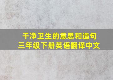 干净卫生的意思和造句三年级下册英语翻译中文