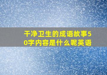 干净卫生的成语故事50字内容是什么呢英语