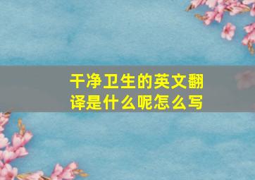 干净卫生的英文翻译是什么呢怎么写