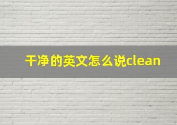 干净的英文怎么说clean