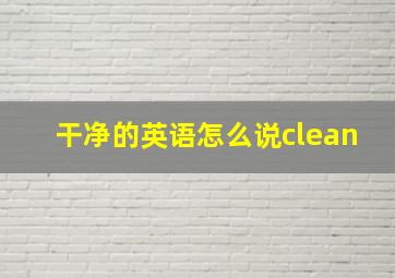 干净的英语怎么说clean