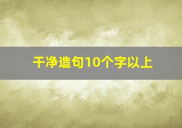 干净造句10个字以上