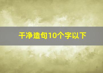 干净造句10个字以下