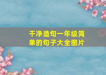 干净造句一年级简单的句子大全图片