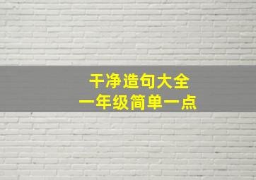 干净造句大全一年级简单一点