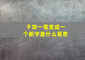 干加一笔变成一个新字是什么意思