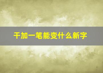 干加一笔能变什么新字