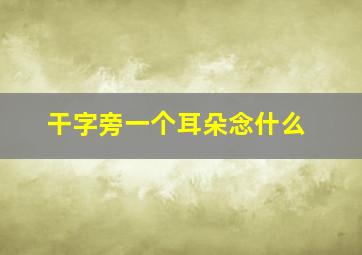 干字旁一个耳朵念什么