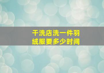 干洗店洗一件羽绒服要多少时间