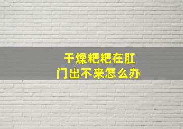 干燥粑粑在肛门出不来怎么办