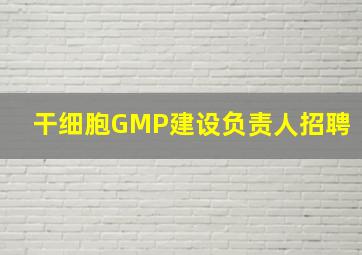 干细胞GMP建设负责人招聘