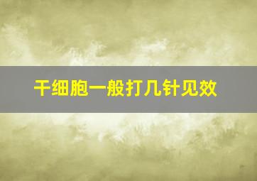 干细胞一般打几针见效