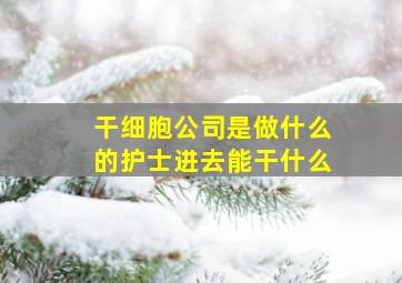 干细胞公司是做什么的护士进去能干什么