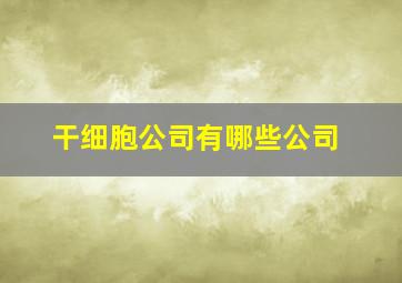 干细胞公司有哪些公司