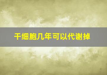 干细胞几年可以代谢掉