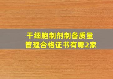 干细胞制剂制备质量管理合格证书有哪2家