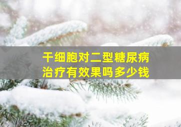 干细胞对二型糖尿病治疗有效果吗多少钱