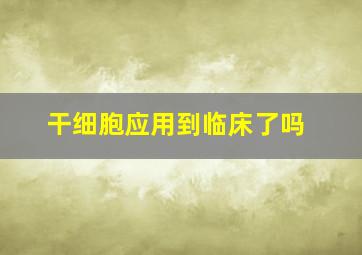 干细胞应用到临床了吗