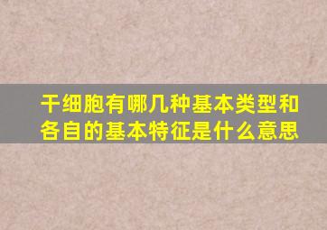 干细胞有哪几种基本类型和各自的基本特征是什么意思