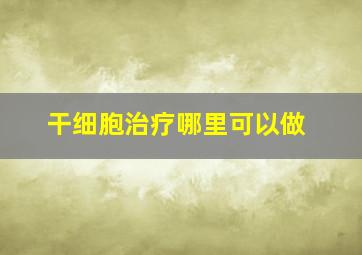 干细胞治疗哪里可以做