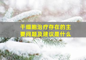 干细胞治疗存在的主要问题及建议是什么