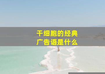 干细胞的经典广告语是什么