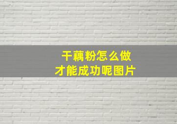 干藕粉怎么做才能成功呢图片