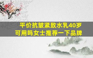 平价抗皱紧致水乳40岁可用吗女士推荐一下品牌