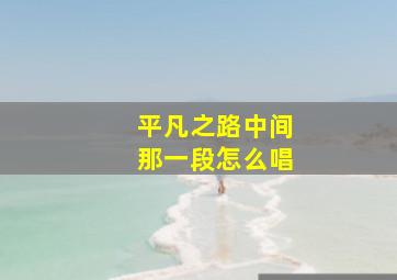 平凡之路中间那一段怎么唱