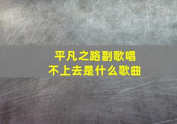 平凡之路副歌唱不上去是什么歌曲