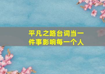 平凡之路台词当一件事影响每一个人