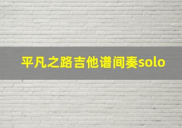 平凡之路吉他谱间奏solo