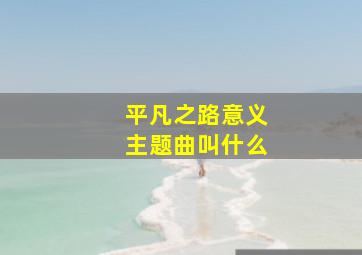 平凡之路意义主题曲叫什么