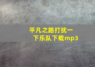 平凡之路打扰一下乐队下载mp3