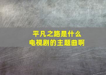 平凡之路是什么电视剧的主题曲啊