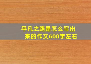 平凡之路是怎么写出来的作文600字左右