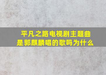 平凡之路电视剧主题曲是郭麒麟唱的歌吗为什么