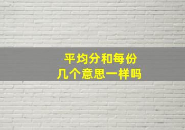 平均分和每份几个意思一样吗