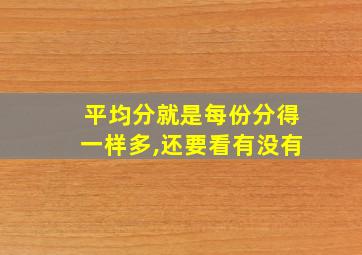 平均分就是每份分得一样多,还要看有没有