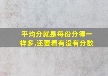 平均分就是每份分得一样多,还要看有没有分数