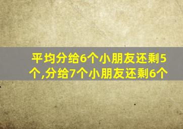 平均分给6个小朋友还剩5个,分给7个小朋友还剩6个