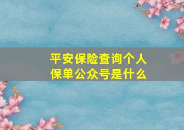 平安保险查询个人保单公众号是什么