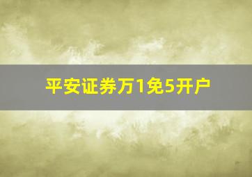 平安证券万1免5开户