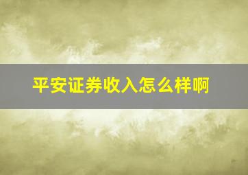 平安证券收入怎么样啊