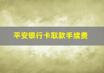 平安银行卡取款手续费