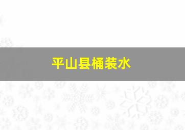 平山县桶装水