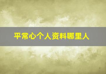 平常心个人资料哪里人