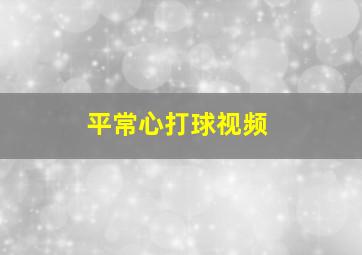 平常心打球视频