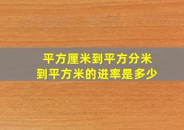 平方厘米到平方分米到平方米的进率是多少