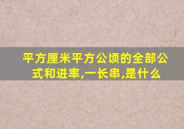 平方厘米平方公顷的全部公式和进率,一长串,是什么